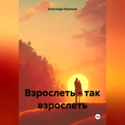 Взрослеть – так взрослеть - Александр Лекомцев