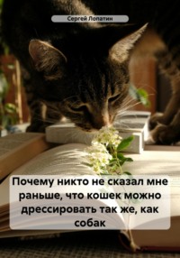 Почему никто не сказал мне раньше, что кошек можно дрессировать так же, как собак - Сергей Лопатин