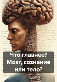 Что главнее? Мозг, сознание или тело? -  Ашимов И.А.