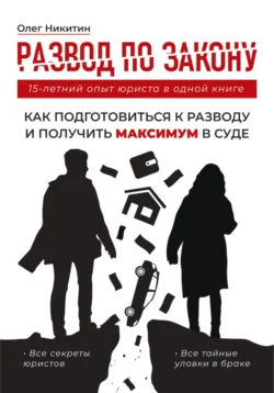 Развод по закону. Как подготовиться к разводу и получить максимум в суде. Все секреты юристов - Олег Никитин