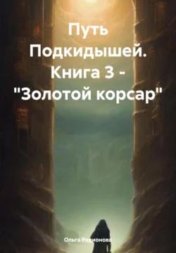 Путь Подкидышей. Книга 3 – «Золотой корсар» - Ольга Родионова