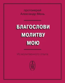 Благослови молитву мою. Из молитвенного опыта - Александр Мень