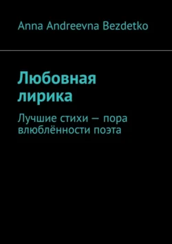 Любовная лирика. Лучшие стихи – пора влюблённости поэта - Anna Bezdetko