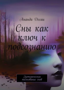 Сны как ключ к подсознанию. Эзотерическое толкование снов - Ананда Десаи