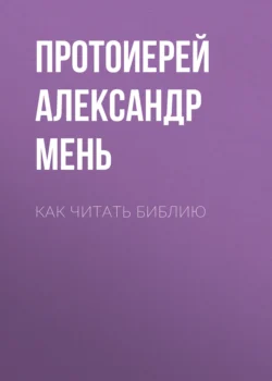 Как читать Библию. Части 1 и 2 - Александр Мень