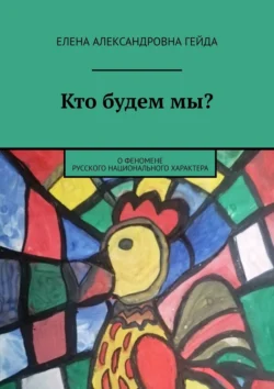 Кто будем мы? О феномене русского национального характера - Елена Гейда