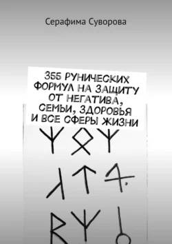 355 рунических формул на защиту от негатива, семьи, здоровья и все сферы жизни - Серафима Суворова