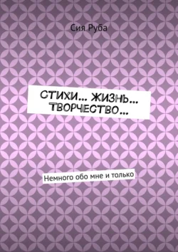 Стихи… Жизнь… Творчество… Немного обо мне и только - Сия Руба