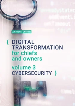 Digital transformation for chiefs and owners. Volume 3. Cybersecurity - Dzhimsher Chelidze