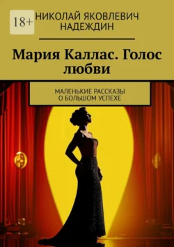 Мария Каллас. Голос любви. Маленькие рассказы о большом успехе - Николай Надеждин