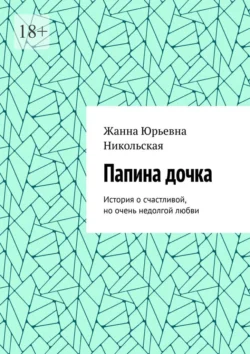 Папина дочка. История о счастливой, но очень недолгой любви - Жанна Никольская