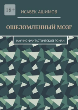 Ошеломленный мозг. Научно-фантастический роман - Исабек Ашимов