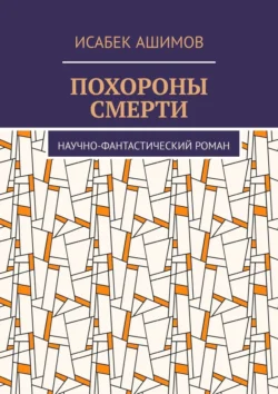 Похороны смерти. Научно-фантастический роман - Исабек Ашимов