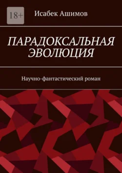 Парадоксальная эволюция. Научно-фантастический роман - Исабек Ашимов