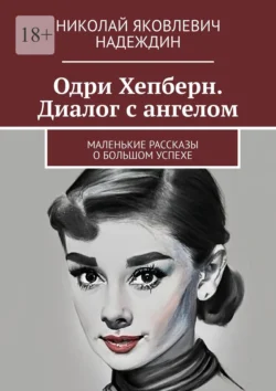 Одри Хепберн. Диалог с ангелом. Маленькие рассказы о большом успехе - Николай Надеждин