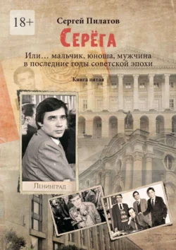 Серёга. Или… мальчик, юноша, мужчина в последние годы советской эпохи. Книга пятая, audiobook Сергея Пилатова. ISDN70995589