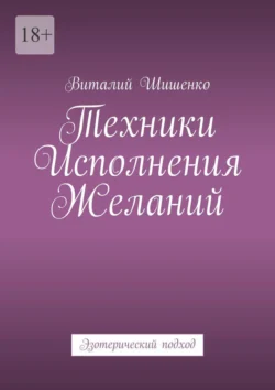 Техники исполнения желаний. Эзотерический подход - Виталий Шишенко