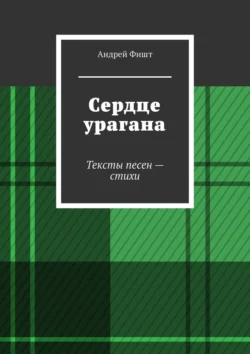 Сердце урагана. Тексты песен – стихи - Андрей Фишт