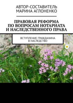 Правовая реформа по вопросам нотариата и наследственного права. Вступление гражданина в наследство - Марина Аглоненко