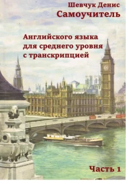 Самоучитель английского языка для среднего уровня с транскрипцией, часть 1 - Денис Шевчук