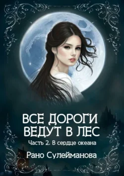 Все дороги ведут в лес. Часть 2. В сердце океана, audiobook Рано Сулеймановой. ISDN70995892