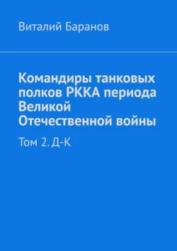 Командиры танковых полков РККА периода Великой Отечественной войны. Том 2. Д–К - Виталий Баранов