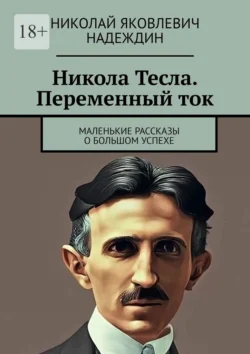 Никола Тесла. Переменный ток. Маленькие рассказы о большом успехе - Николай Надеждин