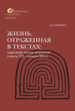 Жизнь, отраженная в текстах. Народная магия монголов (конец XVI— начало ХХ в.). Приметы, сонники, гадательные книги, обереги, заклинания, моления - Анна Цендина