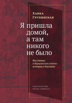 Я пришла домой, а там никого не было. Восстание в Варшавском гетто. Истории в диалогах - Ханка Групинская