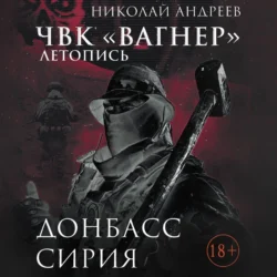 ЧВК «Вагнер». Летопись: Донбасс. Сирия - Николай Андреев