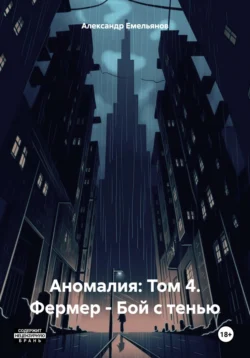 Аномалия: Том 4. Фермер – Бой с тенью - Александр Емельянов