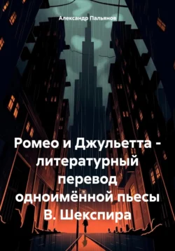 Ромео и Джульетта – литературный перевод одноимённой пьесы В. Шекспира - Александр Пальянов