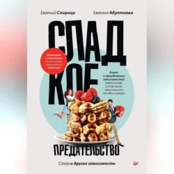 Сладкое предательство. Сахар и другие зависимости, audiobook Евгения Спирицы. ISDN71007118