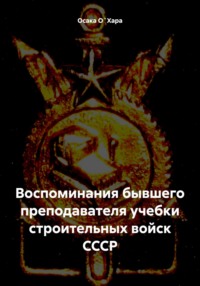 Воспоминания бывшего преподавателя учебки строительных войск СССР - Осака О`Хара