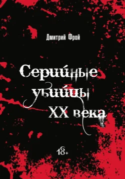 Серийные убийцы. Убийцы XX века: история, психология и социальные аспекты - Дмитрий Фрай