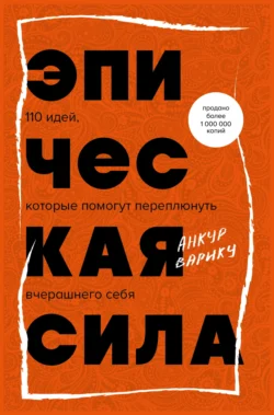 Эпическая сила. 110 идей, которые помогут переплюнуть вчерашнего себя - Анкур Варику