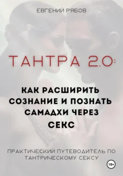 Тантра 2.0: как расширить сознание, познать себя и дзен (экстаз, самадхи) через секс и йогу. Что такое тантра и йога – практическое руководство, аудиокнига Евгения Викторовича Рябова. ISDN71011963