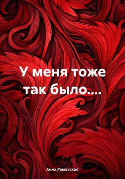 У меня тоже так было.... - Анна Рэмовская