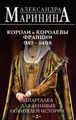 Шпаргалка для ленивых любителей истории – 2. Короли и королевы Франции, 987–1498 гг. - Александра Маринина