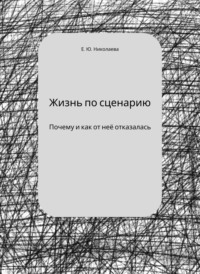 Жизнь по сценарию. Почему и как я от неё отказалась - Екатерина Николаева