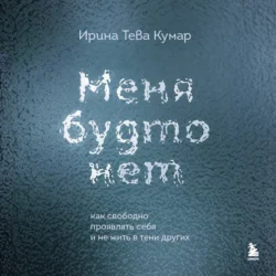 Меня будто нет. Как свободно проявлять себя и не жить в тени других - Ирина Тева Кумар