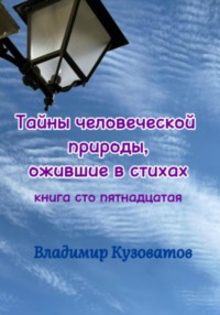 Тайны человеческой природы, ожившие в стихах. Книга сто пятнадцатая - Владимир Кузоватов