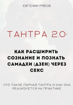 Тантра 2.0: как расширить сознание и познать самадхи (дзен) через секс. Что такое парная тантра и как она реализуется на практике - Евгений Рябов