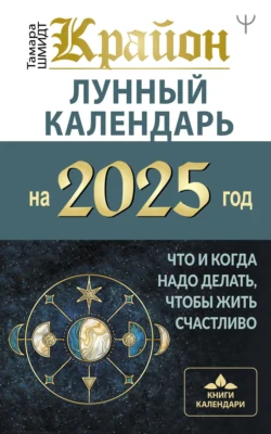 Крайон. Лунный календарь 2025. Что и когда надо делать, чтобы жить счастливо - Тамара Шмидт