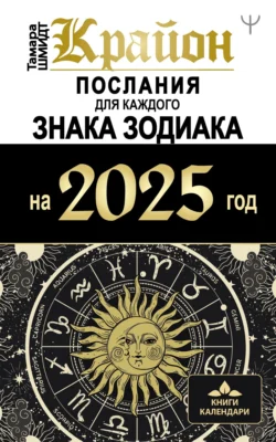 Крайон. Послания для каждого знака Зодиака на 2025 год - Тамара Шмидт