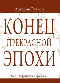 Конец прекрасной эпохи. Эссе и переписка с друзьями, аудиокнига Аркадия Ровнера. ISDN71016607