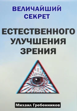 Величайший секрет естественного улучшения зрения - Михаил Гребенников