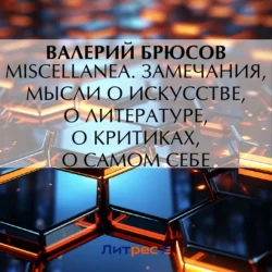 Miscellanea. Замечания, мысли о искусстве, о литературе, о критиках, о самом себе - Валерий Брюсов