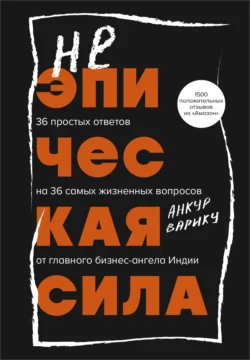 Неэпическая сила. 36 простых ответов на 36 самых жизненных вопросов от главного бизнес-ангела Индии - Анкур Варику