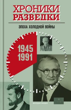 Хроники разведки: Эпоха холодной войны. 1945-1991 годы - Сборник